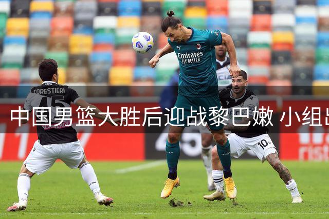 中国男篮大胜后迎战黎巴嫩 小组出线形势仍存变数