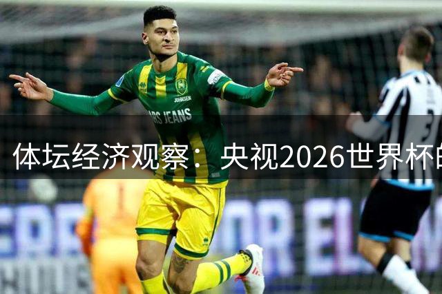 体坛经济观察：央视2026世界杯的最终盈利，或在50-60亿元区间！