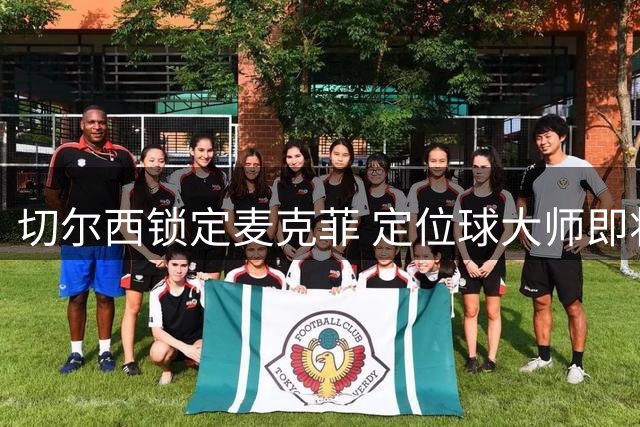 切尔西锁定麦克菲 定位球大师即将赴港驰援蓝军