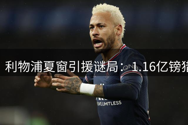 利物浦夏窗引援谜局：1.16亿镑猎物浮出水面 维尼修斯或成远期目标