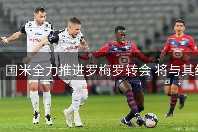 国米全力推进罗梅罗转会 将与其经纪人展开关键会谈