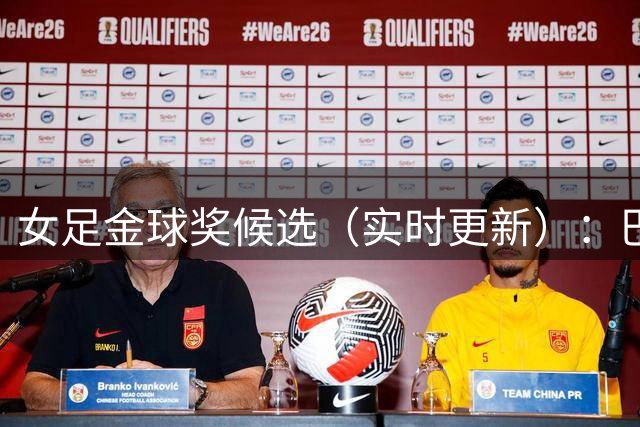 女足金球奖候选（实时更新）：巴萨中场布鲁格茨入选