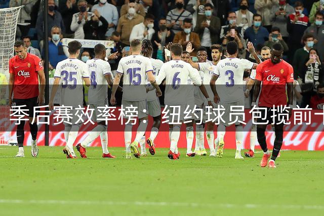 季后赛效率榜：纽约球员包揽前十名中八席