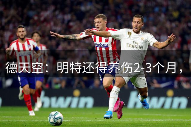 德天空：明特还得养伤2-3个月，但利物浦仍然很想签下他