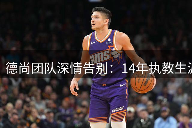 德尚团队深情告别：14年执教生涯铸就的不只是冠军荣耀