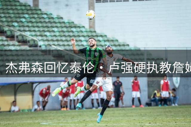 杰弗森回忆泰伦·卢强硬执教詹姆斯往事