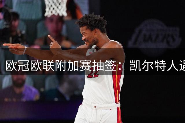 欧冠欧联附加赛抽签：凯尔特人遇林茨，布莱顿对手出炉