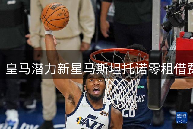 皇马潜力新星马斯坦托诺零租借费加盟佛罗伦萨 紫百合全包薪资