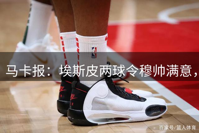 马卡报：埃斯皮两球令穆帅满意，成皇马禁区支点